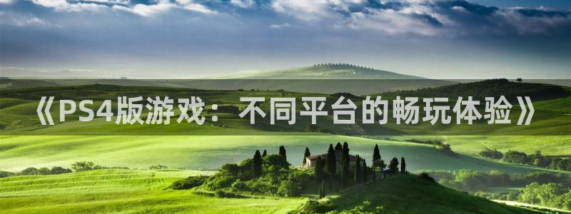 新宝GG球队：《PS4版游戏：不同平台的畅玩体验》