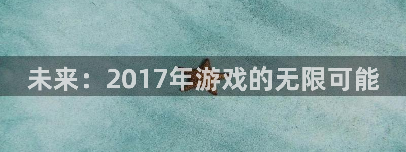 法国新宝GG：未来：2017年游戏的无限可能