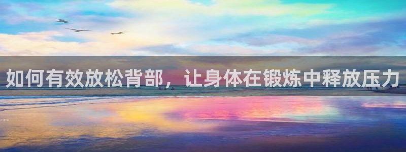oety欧亿：如何有效放松背部，让身体在锻炼中释放压力