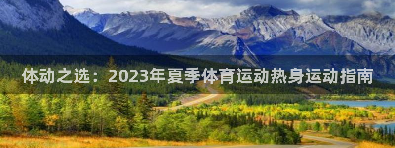 oety欧亿：体动之选：2023年夏季体育运动热身运动指南