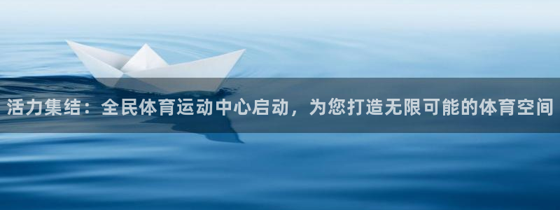 oety欧亿：活力集结：全民体育运动中心启动，为您打造无限可能的体育空间