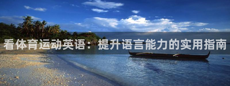oety欧亿：看体育运动英语：提升语言能力的实用指南