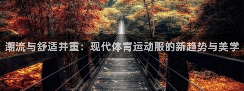 oety欧亿：潮流与舒适并重：现代体育运动服的新趋势与美学