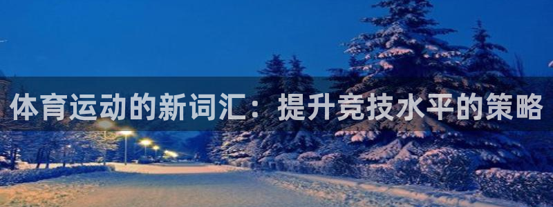 oety欧亿：体育运动的新词汇：提升竞技水平的策略